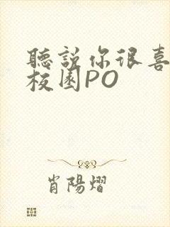 听说你很喜欢我校园PO