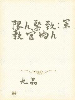 限h紧致:军人教官肉h