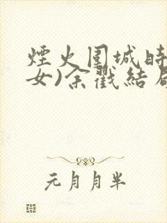 烟火围城时(父女)余戳结局