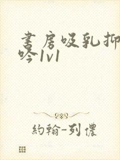 书房吸乳抑制低吟1v1