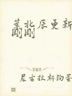 叶北辰更新最快刚刚