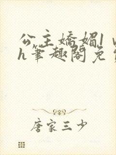 公主娇媚1ⅴ1h笔趣阁免费阅读