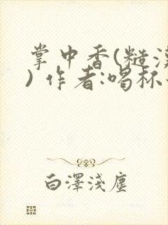 掌中香(糙汉 ) 作者:喝杯奶茶