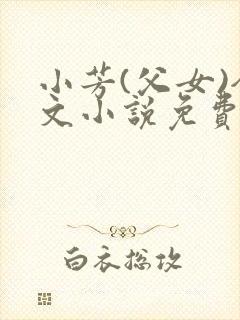 小芳(父女)全文小说免费阅读