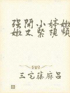 强开小婷嫩苞又嫩又紧视频