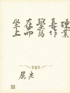 坐在学长硬硬的上面写作业