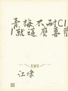 青梅不耐C1V1就这么喜欢学长
