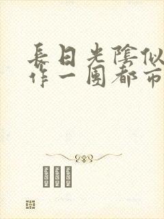 长日光阴似箭乱作一团都市言情