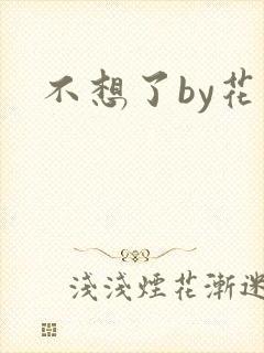 不想了by花卷