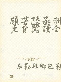 顾芒陆承洲小说免费阅读全文免费阅读下载