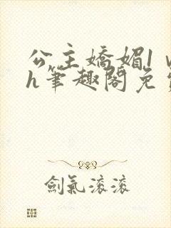 公主娇媚1ⅴ1h笔趣阁免费阅读