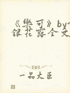 《乐可》by金银花露全文免费阅读