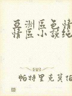 亚洲区色情区激情区小说纯熟调抖