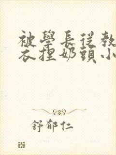 被学长从教室扒衣捏奶头小说