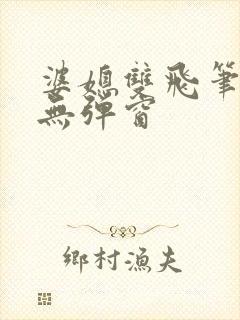 婆媳双飞笔趣阁无弹窗