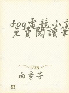fog电竞小说免费阅读笔趣阁未删减版