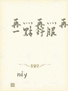 再灬再灬再灬深一点舒服