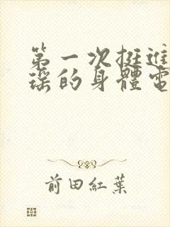 第一次挺进苏雨瑶的身体电影