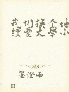 我们换个地方继续爱大学小说