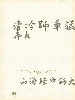 清冷师尊猛烈顶弄h