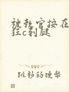 被教官按在寝室狂c到腿