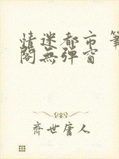 情迷都市 笔趣阁无弹窗