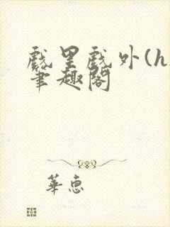 戏里戏外(h)笔趣阁