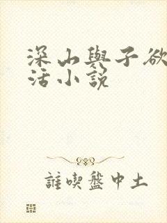 深山与子欲乱生活小说