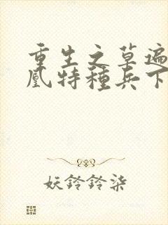 重生之草遍火凤凰特种兵下载