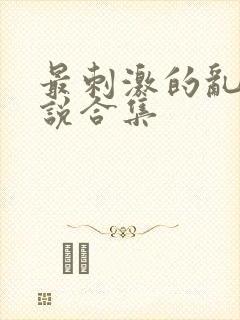 最刺激的乱岳小说合集