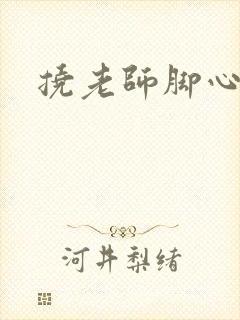 挠老师脚心小说