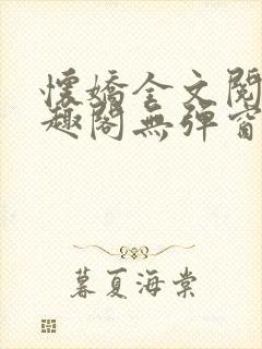 怀娇全文阅读笔趣阁无弹窗