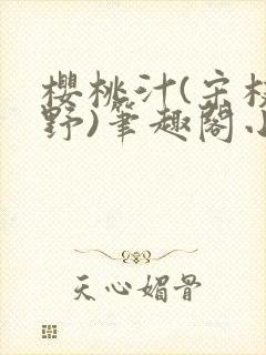 樱桃汁(宋枝江野)笔趣阁小说