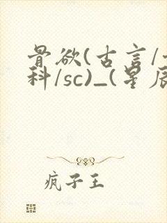 骨欲(古言/骨科/sc)_(星辰鲸落)亡国后