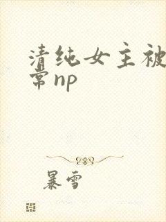 清纯女主被脔日常np