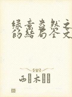 绿意盎然之小东的结局全文笔趣阁在线阅读