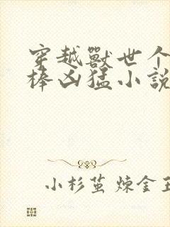 穿越兽世个个巨棒凶猛小说