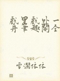 戏里戏外一叶孤舟笔趣阁全文