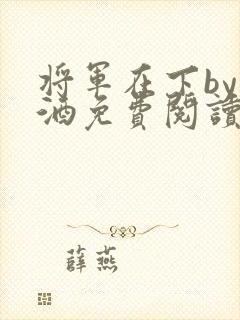 将军在下by烈酒免费阅读