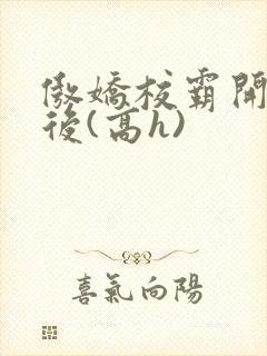 傲娇校霸开荤以后(高h)