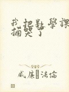 我把数学课代表捅哭了