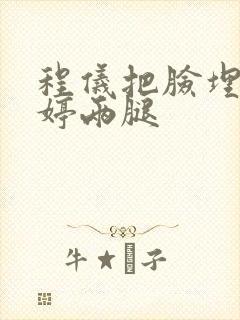 程仪把脸埋进秀婷两腿