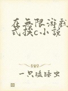 在无限游戏里花式挨c小说