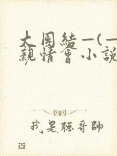 大团结—(—)亲情会小说