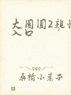 大团圆2亲情会入口