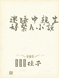 迷睡中亲生乖女好紧h小说