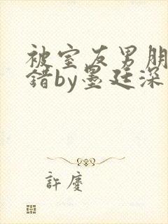 被室友男朋友认错by墨廷深 小说