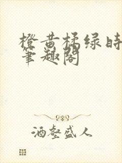 橙黄橘绿时小说笔趣阁