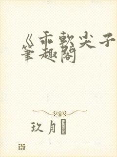 《乖软尖子生》笔趣阁