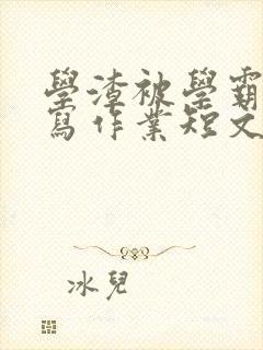 学渣被学霸压着写作业短文